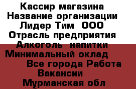 Кассир магазина › Название организации ­ Лидер Тим, ООО › Отрасль предприятия ­ Алкоголь, напитки › Минимальный оклад ­ 20 000 - Все города Работа » Вакансии   . Мурманская обл.,Оленегорск г.